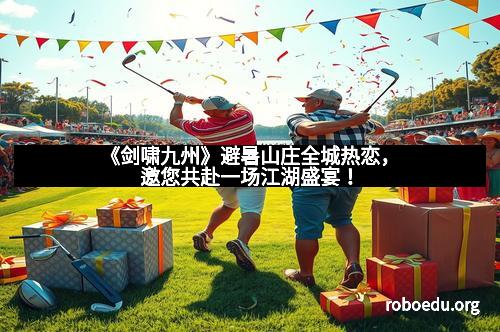 《剑啸九州》避暑山庄全城热恋,邀您共赴一场江湖盛宴!